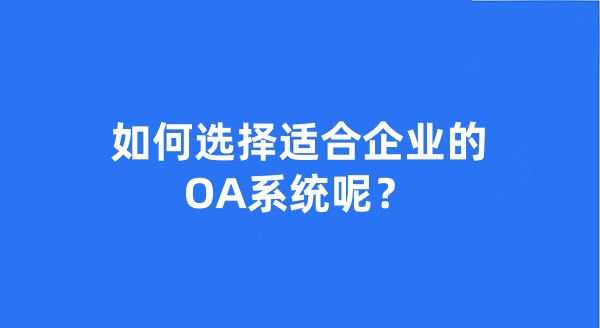 如何選擇適合企業(yè)的OA系統(tǒng)呢？